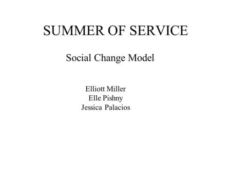 SUMMER OF SERVICE Social Change Model Elliott Miller Elle Pishny Jessica Palacios.
