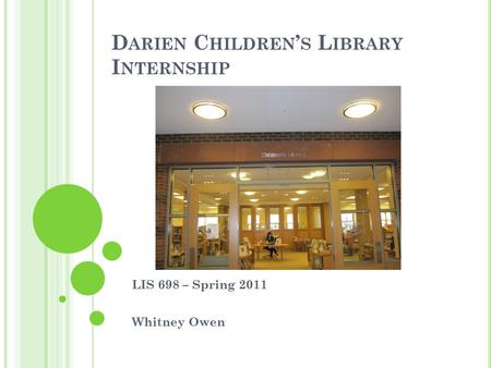 D ARIEN C HILDREN ’ S L IBRARY I NTERNSHIP LIS 698 – Spring 2011 Whitney Owen.