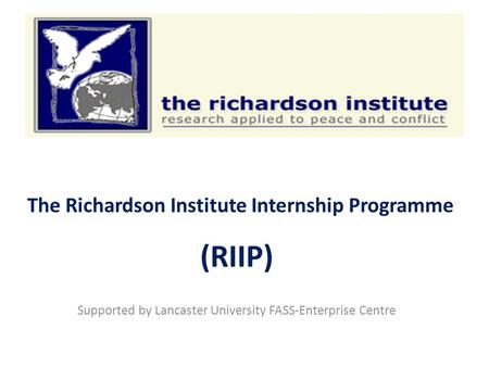 The Richardson Institute Internship Programme (RIIP) Supported by Lancaster University FASS-Enterprise Centre.