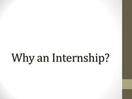 Why an Internship?. Why complete an internship? Employers increasingly want to see experience in the new college grads they hire Employers increasingly.