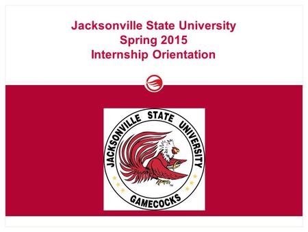 Jacksonville State University Spring 2015 Internship Orientation.