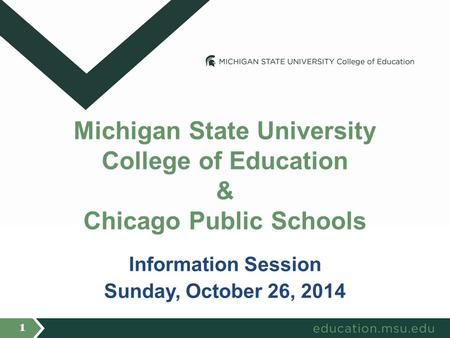 Information Session Sunday, October 26, 2014 Michigan State University College of Education & Chicago Public Schools 1.