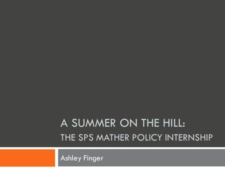 A SUMMER ON THE HILL: THE SPS MATHER POLICY INTERNSHIP Ashley Finger.