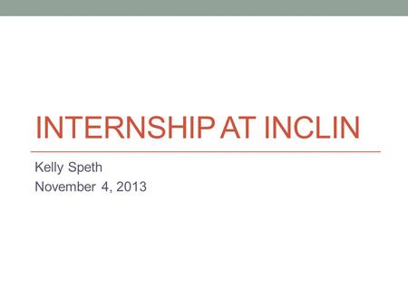 INTERNSHIP AT INCLIN Kelly Speth November 4, 2013.