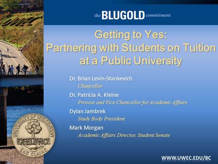Getting to Yes: Partnering with Students on Tuition at a Public University Dr. Brian Levin-Stankevich Chancellor Dr. Patricia A. Kleine Provost and Vice.