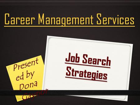 Job Search Strategies Career Management Services Present ed by Dona Gaynor.