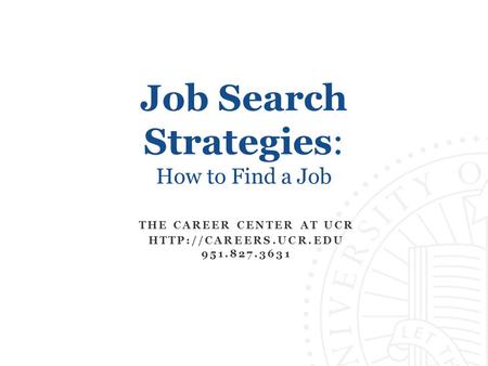 Job Search Strategies: How to Find a Job THE CAREER CENTER AT UCR  951.827.3631.
