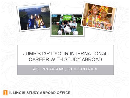 400 PROGRAMS, 60 COUNTRIES JUMP START YOUR INTERNATIONAL CAREER WITH STUDY ABROAD.