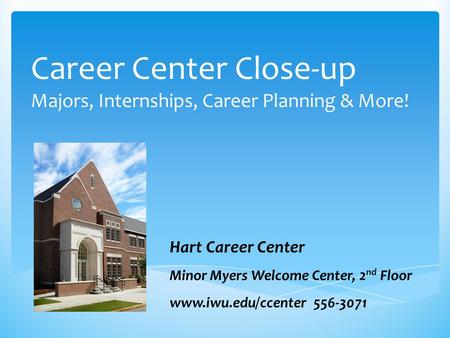 Career Center Close-up Majors, Internships, Career Planning & More! Hart Career Center Minor Myers Welcome Center, 2 nd Floor www.iwu.edu/ccenter 556-3071.