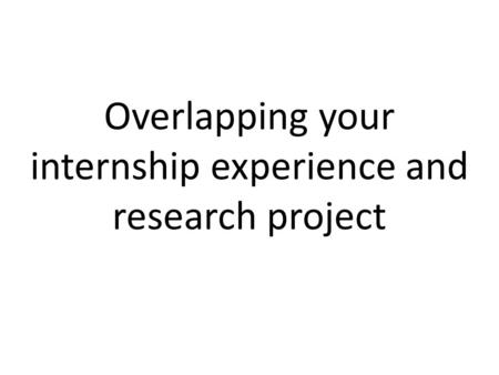 Overlapping your internship experience and research project.