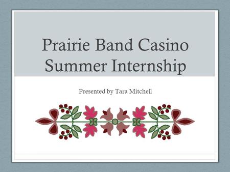 Prairie Band Casino Summer Internship Presented by Tara Mitchell.