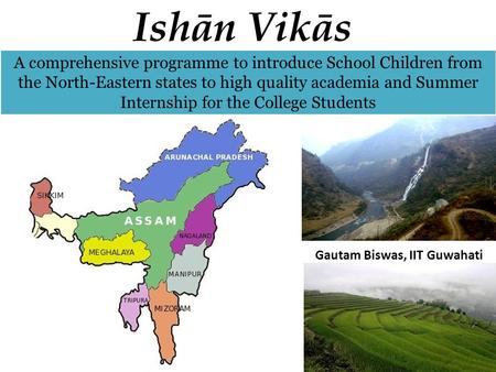 Ishān Vikās A comprehensive programme to introduce School Children from the North-Eastern states to high quality academia and Summer Internship for the.