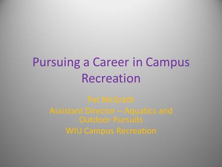 Pursuing a Career in Campus Recreation Pat McGrath Assistant Director – Aquatics and Outdoor Pursuits WIU Campus Recreation.