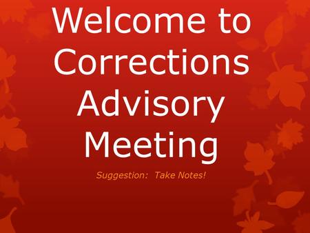 Welcome to Corrections Advisory Meeting Suggestion: Take Notes!