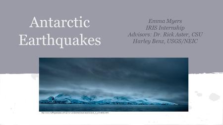 Antarctic Earthquakes Emma Myers IRIS Internship Advisors: Dr. Rick Aster, CSU Harley Benz, USGS/NEIC