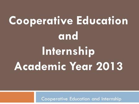 Cooperative Education and Internship Cooperative Education and Internship Academic Year 2013.