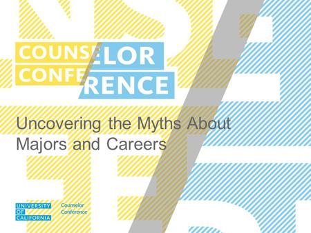 Uncovering the Myths About Majors and Careers. UC COUNSELOR CONFERENCE AGENDA ICEBREAKER MYTH AND FACT ACTIVITY THE IMPORTANCE OF INTERNSHIPS, SKILLS.