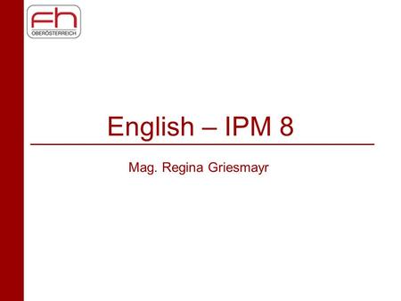 English – IPM 8 Mag. Regina Griesmayr. Today‘s Schedule Ice Breaker Course Organisation and Requirements Discussion in Class –3 years IPM –Needs Analysis.