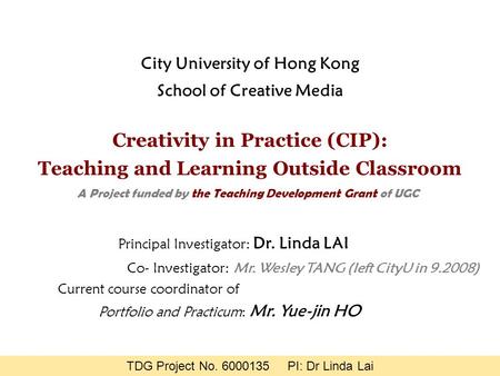 A Project funded by the Teaching Development Grant of UGC Creativity in Practice (CIP): Teaching and Learning Outside Classroom Principal Investigator: