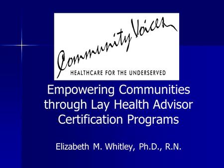 Empowering Communities through Lay Health Advisor Certification Programs Elizabeth M. Whitley, Ph.D., R.N.