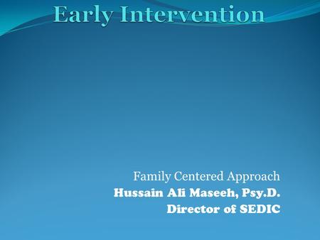 Family Centered Approach Hussain Ali Maseeh, Psy.D. Director of SEDIC.