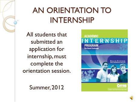 AN ORIENTATION TO INTERNSHIP All students that submitted an application for internship, must complete the orientation session. Summer, 2012.