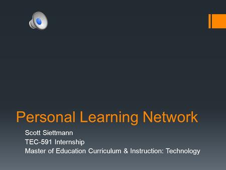 Personal Learning Network Scott Siettmann TEC-591 Internship Master of Education Curriculum & Instruction: Technology.