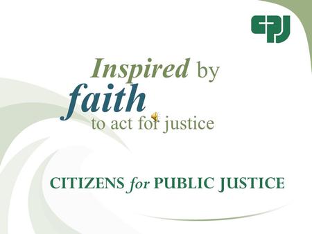 CITIZENS for PUBLIC JUSTICE Inspired by faith to act for justice.