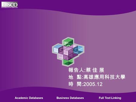 Academic Databases Business Databases Full Text Linking 報告人 : 蔡 佳 展 地 點 : 高雄應用科技大學 時 間 :2005.12.