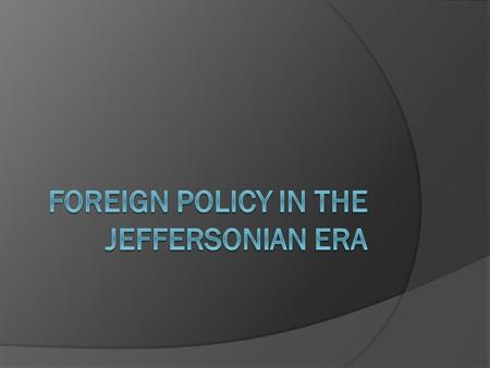 Foreign Policy  From Washington’s presidency up until Thomas Jefferson’s, the US had followed a policy of neutrality in regards Europe Protecting the.