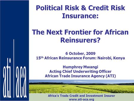 Political Risk & Credit Risk Insurance: The Next Frontier for African Reinsurers? 6 October, 2009 15th African Reinsurance Forum: Nairobi, Kenya Humphrey.