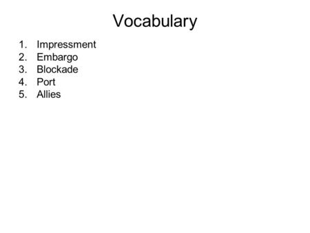 Vocabulary 1.Impressment 2.Embargo 3.Blockade 4.Port 5.Allies.