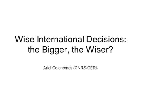 Wise International Decisions: the Bigger, the Wiser? Ariel Colonomos (CNRS-CERI )