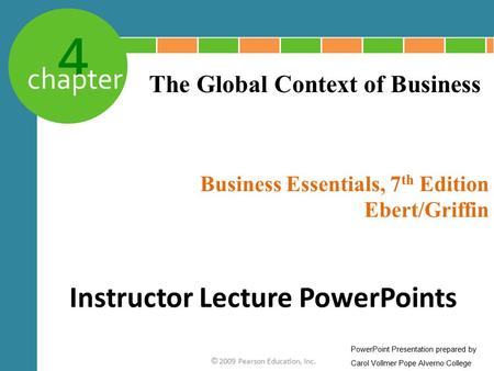 4 chapter Business Essentials, 7 th Edition Ebert/Griffin © 2009 Pearson Education, Inc. The Global Context of Business Instructor Lecture PowerPoints.