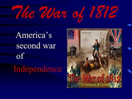The War of 1812 America’s second war of Independence.