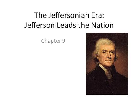 The Jeffersonian Era: Jefferson Leads the Nation Chapter 9.