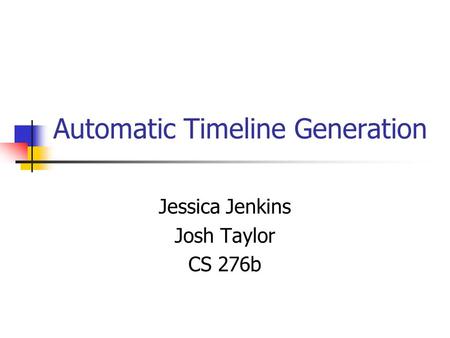 Automatic Timeline Generation Jessica Jenkins Josh Taylor CS 276b.