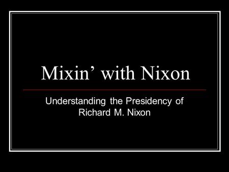 Mixin’ with Nixon Understanding the Presidency of Richard M. Nixon.