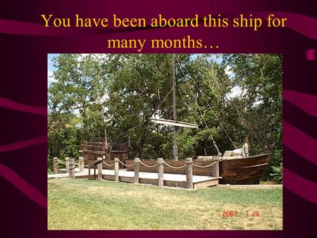 You have been aboard this ship for many months…. exploring this river…