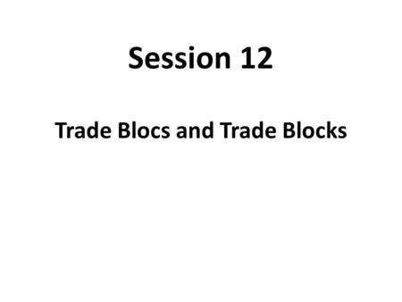 Session 12 Trade Blocs and Trade Blocks. The Basic Theory of Trade Blocs : Trade Creation and Trade Diversion Outside – world Price (Japan) Price for.