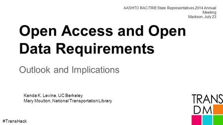 Open Access and Open Data Requirements Outlook and Implications Kenda K. Levine, UC Berkeley Mary Moulton, National Transportation Library #TransHack AASHTO.