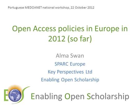 Enabling Open Scholarship Open Access policies in Europe in 2012 (so far) Alma Swan SPARC Europe Key Perspectives Ltd Enabling Open Scholarship Portuguese.