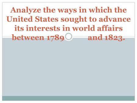 Analyze the ways in which the United States sought to advance its interests in world affairs between 1789 and 1823.