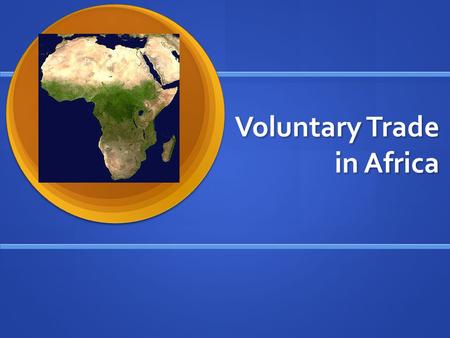 Voluntary Trade in Africa. Voluntary Trade Key to a healthy market economy Key to a healthy market economy Occurs when both parties in the transaction.