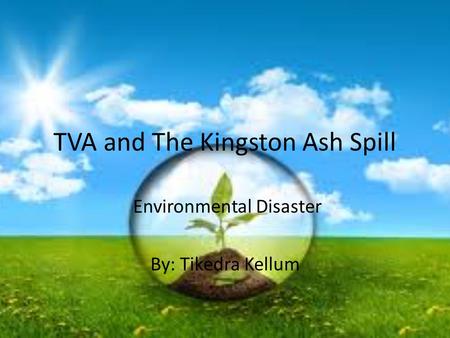 TVA and The Kingston Ash Spill Environmental Disaster By: Tikedra Kellum.