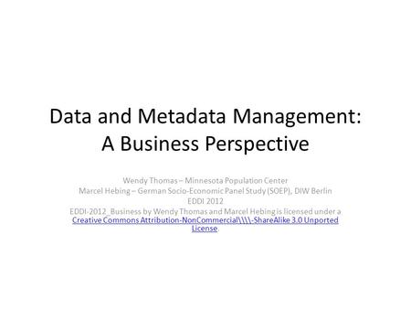 Data and Metadata Management: A Business Perspective Wendy Thomas – Minnesota Population Center Marcel Hebing – German Socio-Economic Panel Study (SOEP),