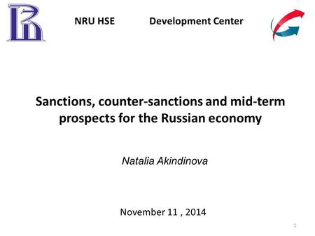 Sanctions, counter-sanctions and mid-term prospects for the Russian economy November 11, 2014 NRU HSE Development Center 1 Natalia Akindinova.