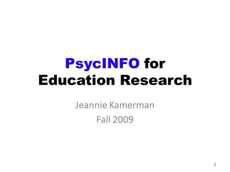 PsycINFO for Education Research Jeannie Kamerman Fall 2009 1.
