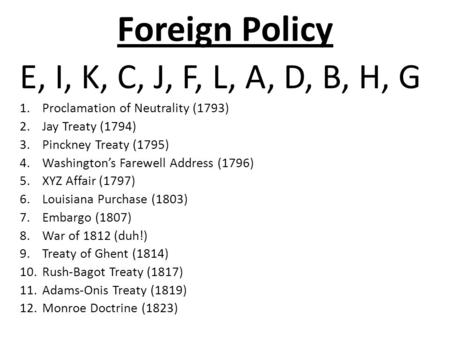 Foreign Policy E, I, K, C, J, F, L, A, D, B, H, G 1.Proclamation of Neutrality (1793) 2.Jay Treaty (1794) 3.Pinckney Treaty (1795) 4.Washington’s Farewell.