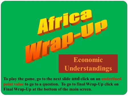 Economic Understandings To play the game, go to the next slide and click on an underlined point value to go to a question. To go to final Wrap-Up click.